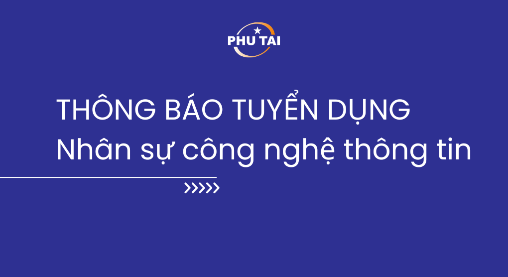 CÔNG TY CỔ PHẦN PHÚ TÀI - THÔNG BÁO TUYỂN DỤNG PHÒNG CÔNG NGHỆ THÔNG TIN 